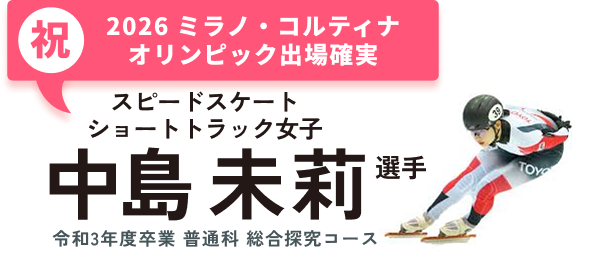 祝2026 ミラノ・コルティナオリンピック出場確実 スピードスケート ショートトラック女子 中島未莉選手 令和4年卒業 普通科 総合探求コース