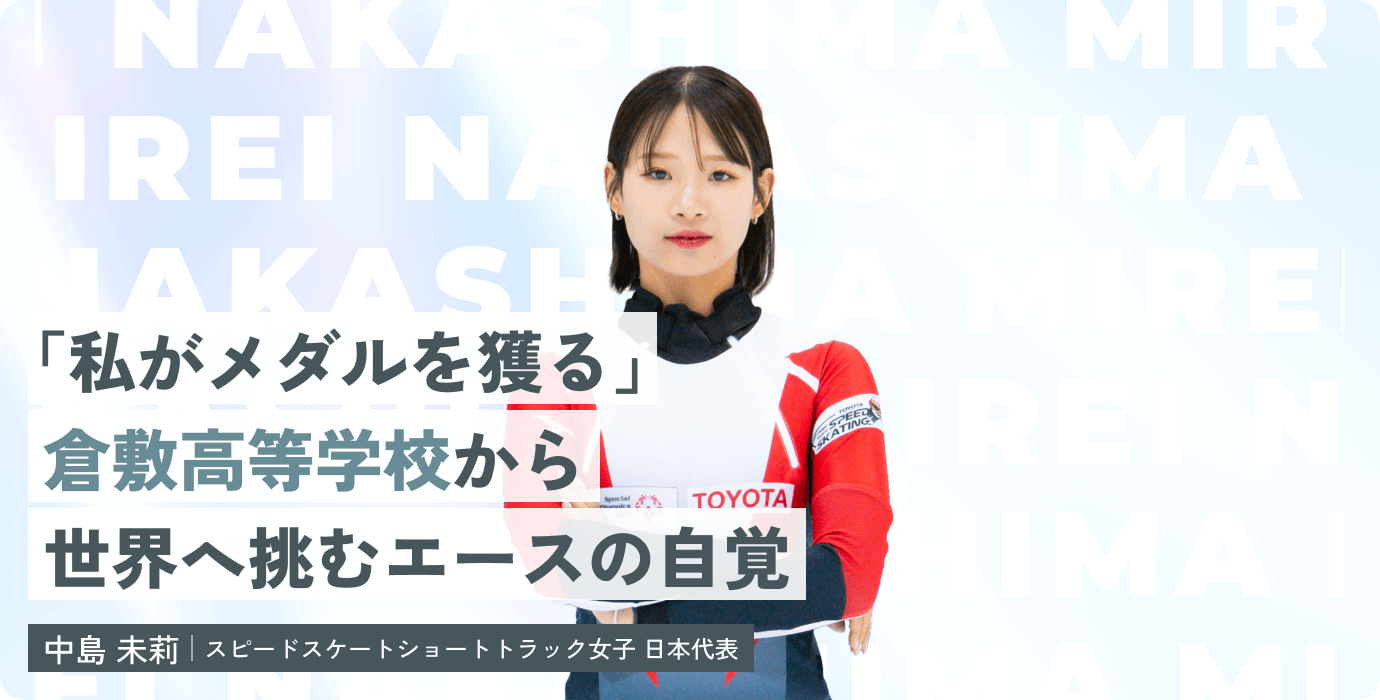 「私がメダルを獲る」倉敷高等学校から世界へ挑むエースの自覚　中島 未莉|スピードスケートショートトラック女子